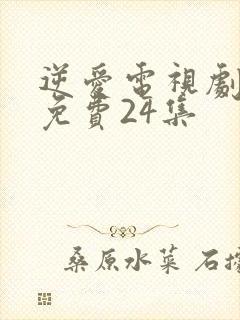 逆爱电视剧全集免费24集