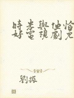 时光与他恰是正好电视剧免费观看在线播放