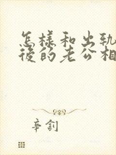 怎样和出轨回归后的老公相处