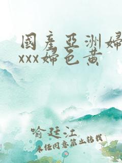 国产亚洲妇熟xxxx妇色黄