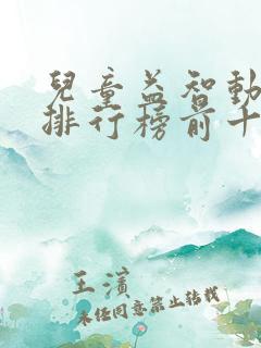 儿童益智动画片排行榜前十名