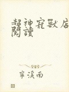 超神宠兽店全本阅读