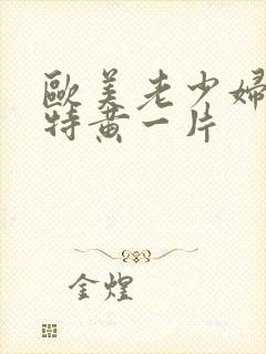 欧美老少妇一级特黄一片