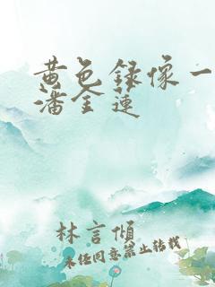 黄色录像一级片潘金莲