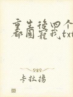重生后四个哥哥都团宠我txt