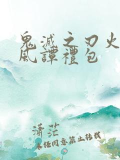 鬼灭之刃火神血风谭礼包