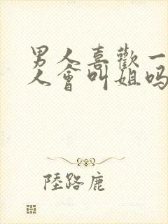 男人喜欢一个女人会叫姐吗