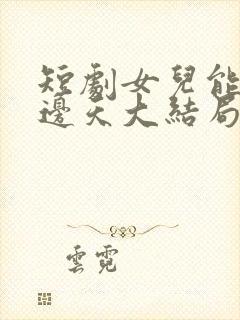 短剧女儿能顶半边天大结局