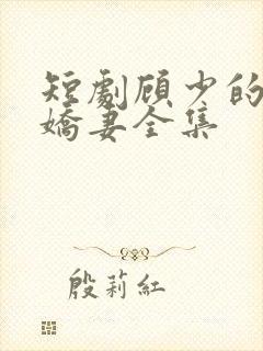 短剧顾少的闪婚娇妻全集