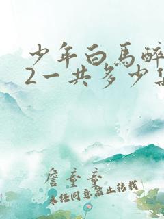少年白马醉春风2一共多少集