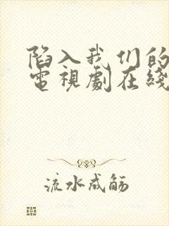 陷入我们的热恋电视剧在线观看免费高清版