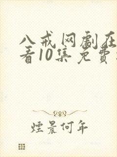 八戒网剧在线观看10集免费播放