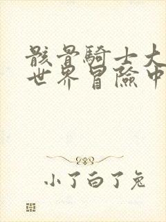 骸骨骑士大人异世界冒险中无删减