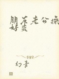 朋友老公操的我好爽