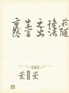 重生之后,我居然言出法随小说全文阅读