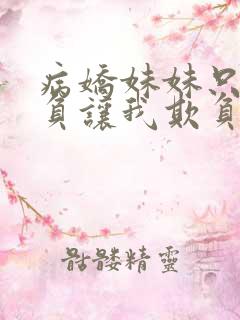 病娇妹妹只想欺负让我欺负她免费观看