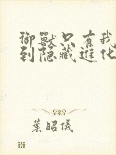 御兽只有我能看到隐藏进化路线肖星宇txt