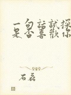 一句话试探女生是否喜欢你(很准)