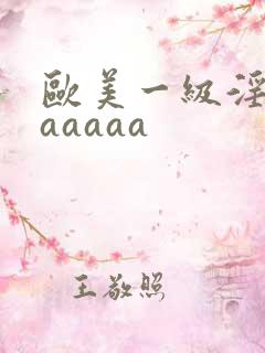 欧美一级淫片aaaaaa