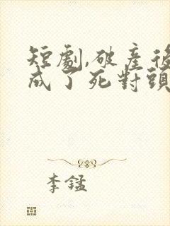 短剧,破产后我成了死对头de秘书