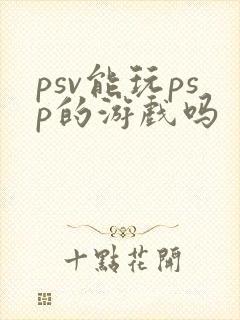 psv能玩psp的游戏吗