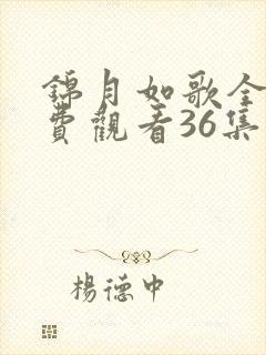 锦月如歌全集免费观看36集