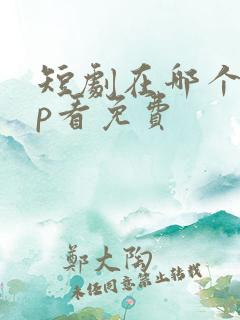 短剧在哪个app看免费