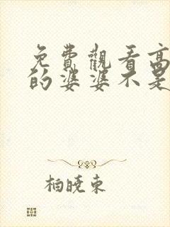 免费观看高清我的婆婆不是妈短剧