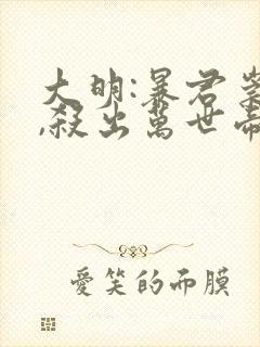 大明:暴君崇祯,杀出万世帝国完整小说