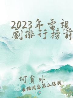 2023年电视剧排行榜前十名