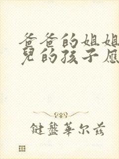 爸爸的姐姐的女儿的孩子应该叫我什么