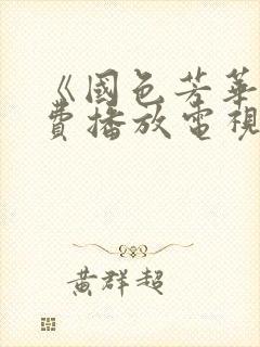 《国色芳华》免费播放电视剧完整版