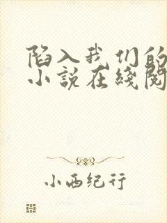 陷入我们的热恋小说在线阅读全文免费