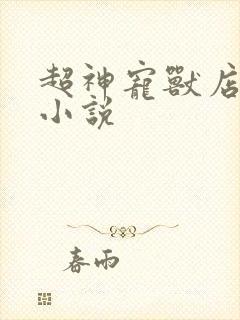 超神宠兽店苏平小说