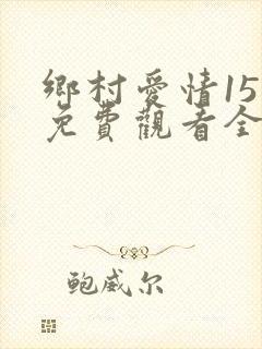 乡村爱情15季免费观看全集完整版