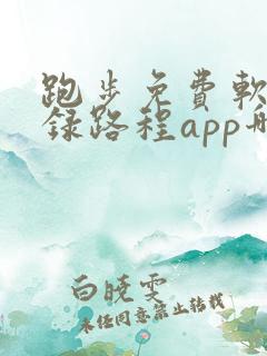 跑步免费软件记录路程app哪个好用