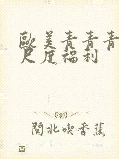 欧美青青青草大尺度福利