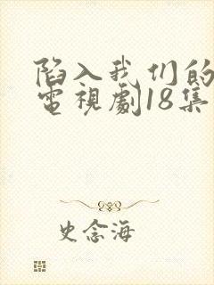 陷入我们的热恋电视剧18集