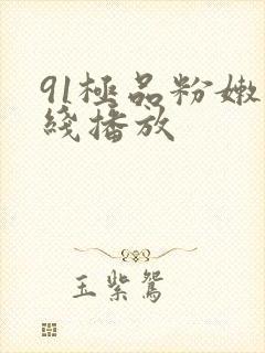 91极品粉嫩在线播放