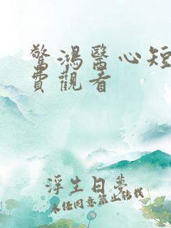 惊鸿医心短剧免费观看