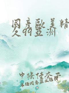 国产欧美精品久久99亚洲