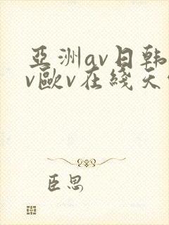 亚洲av日韩av欧v在线天堂