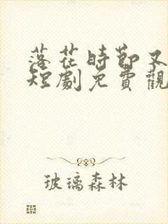 落花时节又逢君短剧免费观看完整版