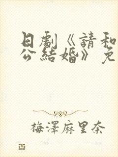 日剧《请和我老公结婚》免费观看