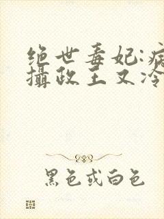 绝世毒妃:病娇摄政王又冷又黏人