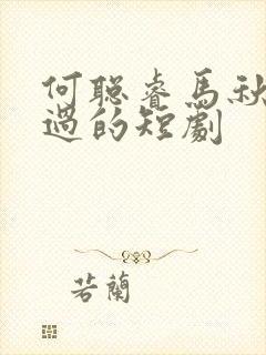 何聪睿马秋元演过的短剧