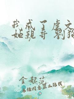 我成了虐文女主她亲哥 刘狗花