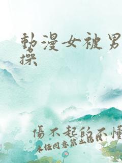 动漫女被男主直操