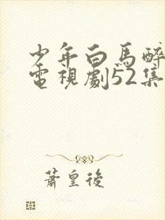 少年白马醉春风电视剧52集在线观看