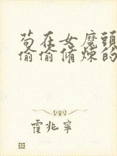 苟在女魔头身边偷偷修炼的